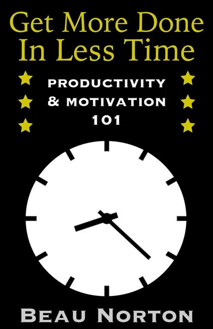 Get More Done in Less Time: How to Be More Productive and Stop Procrastinating: (Increase Productivity, Overcome Procrastination, and Get Motivated) (Productivity & Motivation 101)