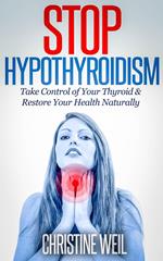 Stop Hypothyroidism: Take Control of Your Thyroid & Restore Your Health Naturally