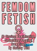 Femdom Fetish Collection (3 Stories: Feminization, Cuckolding/Pegging, Trampling)