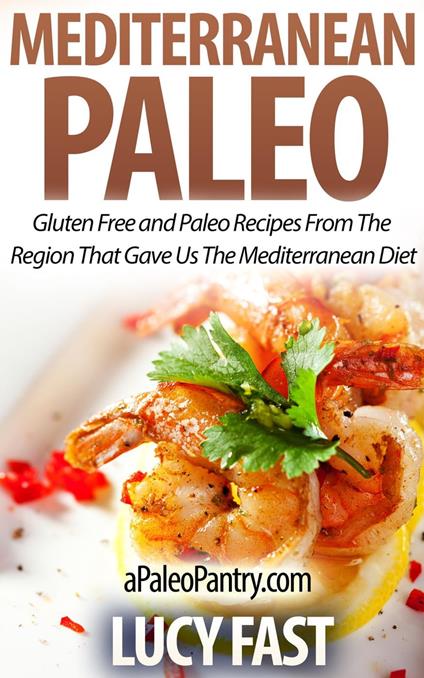 Mediterranean Paleo: Gluten Free and Paleo Recipes From The Region That Gave Us The Mediterranean Diet