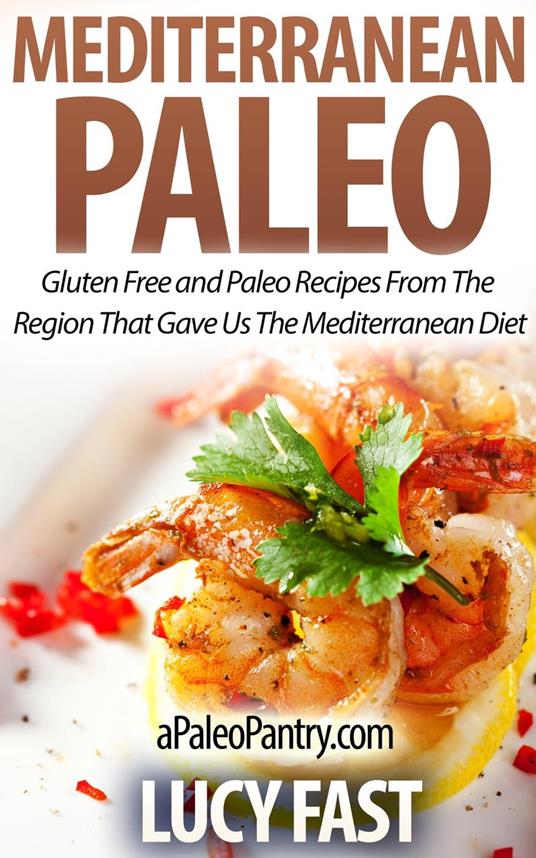 Mediterranean Paleo: Gluten Free and Paleo Recipes From The Region That Gave Us The Mediterranean Diet