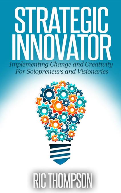 Strategic Innovator: Implementing Change and Creativity For Solopreneurs and Visionaries