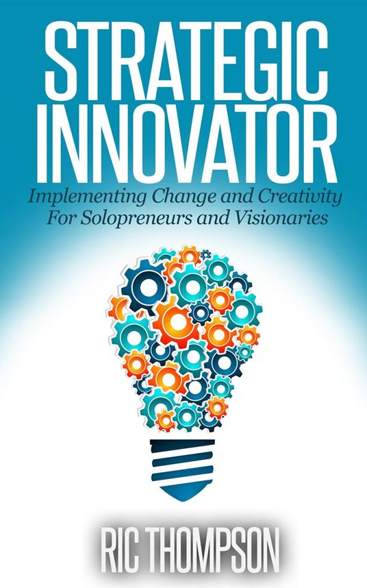 Strategic Innovator: Implementing Change and Creativity For Solopreneurs and Visionaries