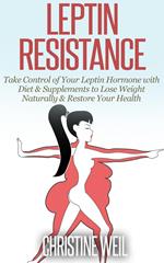 Leptin Resistance: Take Control of Your Leptin Hormone with Diet & Supplements to Lose Weight Naturally & Restore Your Health