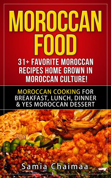 Moroccan Food: 31+ Favorite Moroccan Recipes Home Grown in Moroccan Culture! Moroccan Cooking for Breakfast, Lunch, Dinner & YES Moroccan Dessert