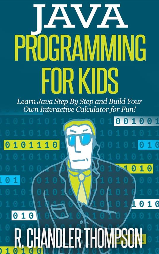 Java Programming for Kids: Learn Java Step By Step and Build Your Own Interactive Calculator for Fun!