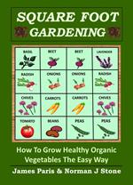 Square Foot Gardening: How To Grow Healthy Organic Vegetables The Easy Way