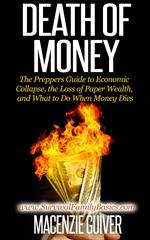 Death of Money: The Preppers Guide to Economic Collapse, the Loss of Paper Wealth, and What to Do When Money Dies
