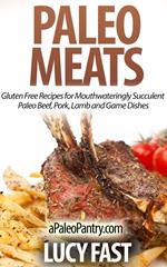 Paleo Meats: Gluten Free Recipes for Mouthwateringly Succulent Paleo Beef, Pork, Lamb and Game Dishes