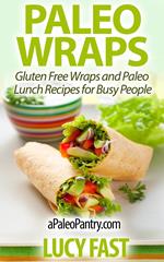 Paleo Wraps: Gluten Free Wraps and Paleo Lunch Recipes for Busy People