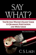 Say What? Second Edition: The Fiction Writer's Handy Guide to Grammar, Punctuation, and Word Usage