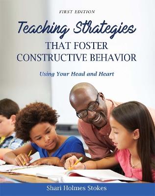 Teaching Strategies that Foster Constructive Behavior: Using Your Head and Heart - Sharon Stokes - cover