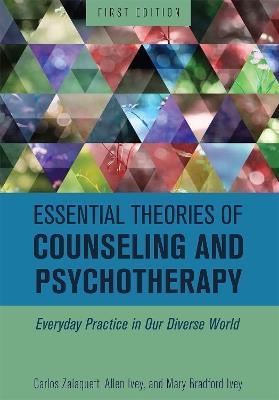 Essential Theories of Counseling and Psychotherapy: Everyday Practice in Our Diverse World - Carlos Zalaquett,Allen Ivey,Mary Bradford Ivey - cover