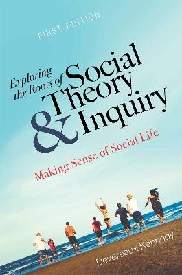 Exploring the Roots of Social Theory and Inquiry: Making Sense of Social Life - Devereaux Kennedy - cover