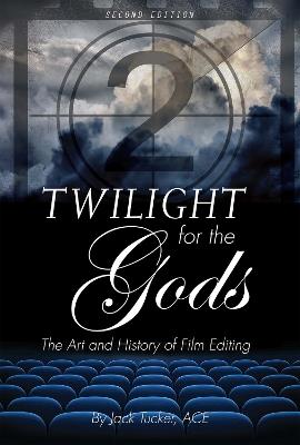 Twilight for the Gods: The Art and History of Film Editing - Jack Tucker - cover