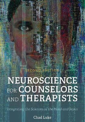 Neuroscience for Counselors and Therapists: Integrating the Sciences of the Mind and Brain - Chad Luke - cover