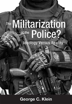 The Militarization of the Police? Ideology Versus Reality - George C. Klein - cover