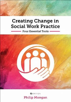 Creating Change in Social Work Practice: Four Essential Tools - Philip Mongan - cover