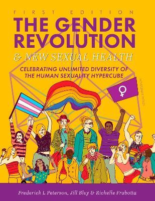 The Gender Revolution and New Sexual Health: Celebrating Unlimited Diversity of the Human Sexuality Hypercube - Frederick L. Peterson,Jill Bley,Richelle Frabotta - cover