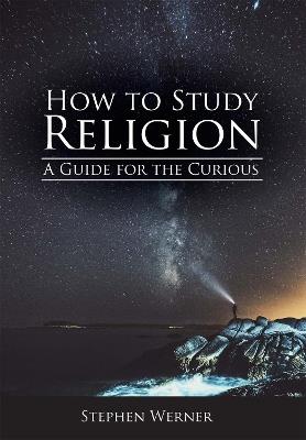 How to Study Religion: A Guide for the Curious - Stephen Werner - cover