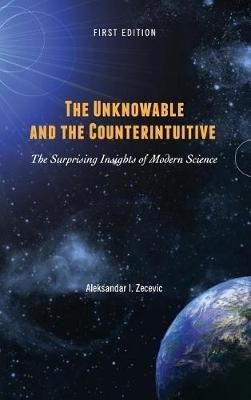 The Unknowable and the Counterintuitive: The Surprising Insights of Modern Science - Aleksandar Zecevic - cover
