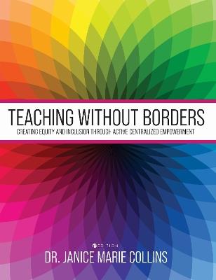Teaching Without Borders: Creating Equity and Inclusion Through Active Centralized Empowerment - Janice Collins - cover