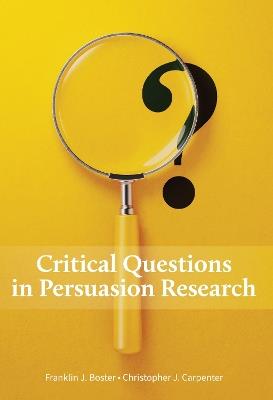Critical Questions in Persuasion Research - Franklin J. Boster,Christopher J. Carpenter - cover
