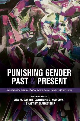 Punishing Gender Past and Present: Examining the Criminal Justice System across Gendered Experiences - Lisa M. Carter,Catherine D. Marcum,Chastity Blankenship - cover