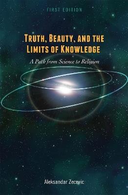 Truth, Beauty, and the Limits of Knowledge: A Path from Science to Religion - Aleksandar Zecevic - cover