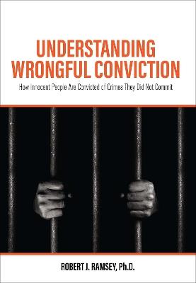 Understanding Wrongful Conviction: How Innocent People Are Convicted of Crimes They Did Not Commit - Robert J. Ramsey - cover