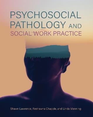 Psychosocial Pathology and Social Work Practice - Shawn Lawrence,Reshawna Chapple,Linda Manning - cover