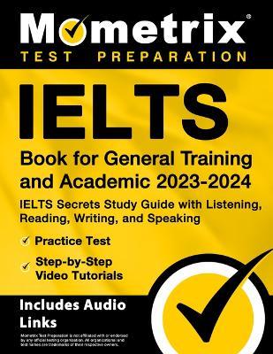 Ielts Book for General Training and Academic 2023-2024 - Ielts Secrets Study Guide with Listening, Reading, Writing, and Speaking, Practice Test, Step-By-Step Video Tutorials: [Includes Audio Links] - cover