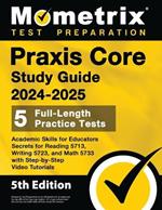 Praxis Core Study Guide 2024-2025 - 5 Full-Length Practice Tests, Academic Skills for Educators Secrets for Reading 5713, Writing 5723, and Math 5733 with Step-by-Step Video Tutorials: [5th Edition]