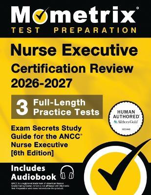 Nurse Executive Certification Review 2026-2027 - 3 Full-Length Practice Tests, Exam Secrets Study Guide for the Ancc Nurse Executive: [6th Edition] - Matthew Bowling - cover