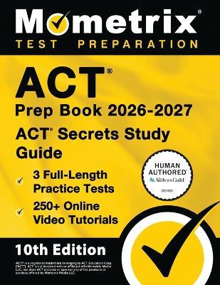 ACT Prep Book 2026-2027 - 3 Full Length Practice Tests, 250+ Online Video Tutorials, ACT Secrets Study Guide: [10th Edition] - cover