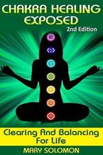 Chakra Healing Exposed: Clearing And Balancing For Life