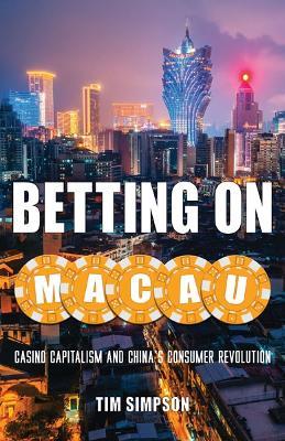 Betting on Macau: Casino Capitalism and China's Consumer Revolution - Tim Simpson - cover