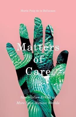 Matters of Care: Speculative Ethics in More than Human Worlds - Maria Puig de la Bellacasa - cover