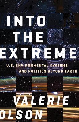Into the Extreme: U.S. Environmental Systems and Politics beyond Earth - Valerie Olson - cover