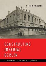 Constructing Imperial Berlin: Photography and the Metropolis