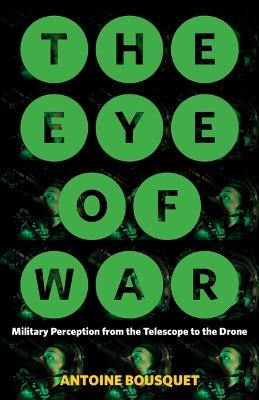 The Eye of War: Military Perception from the Telescope to the Drone - Antoine Bousquet - cover
