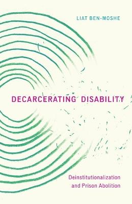 Decarcerating Disability: Deinstitutionalization and Prison Abolition - Liat Ben-Moshe - cover