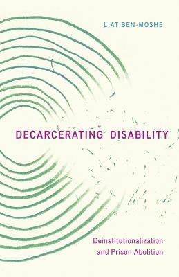 Decarcerating Disability: Deinstitutionalization and Prison Abolition - Liat Ben-Moshe - cover