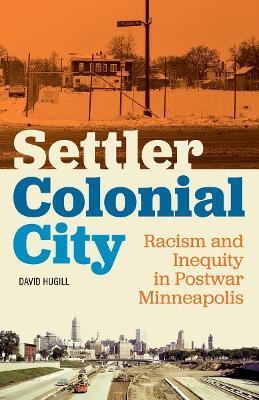 Settler Colonial City: Racism and Inequity in Postwar Minneapolis - David Hugill - cover