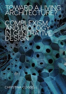 Toward a Living Architecture?: Complexism and Biology in Generative Design - Christina Cogdell - cover