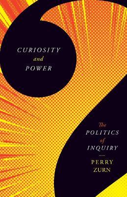 Curiosity and Power: The Politics of Inquiry - Perry Zurn - cover