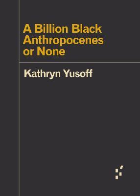 A Billion Black Anthropocenes or None - Kathryn Yusoff - cover