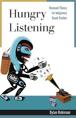 Hungry Listening: Resonant Theory for Indigenous Sound Studies - Dylan Robinson - cover
