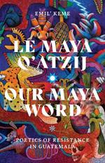 Le Maya Q'atzij/Our Maya Word: Poetics of Resistance in Guatemala
