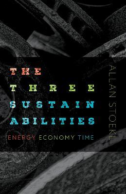 The Three Sustainabilities: Energy, Economy, Time - Allan Stoekl - cover